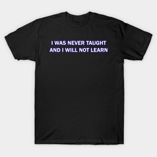 I Was Never Taught and I will not Learn T-Shirt